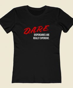 Dare Dispensaries Are Really Expensive Meaning Women T Shirt Style