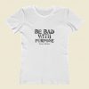 Be Bad With Purpose Women T Shirt Style