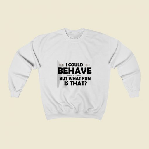 I Could Behave But What Fun Is That Christmas Sweatshirt Style