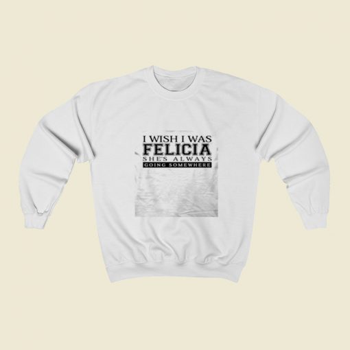 I Wish I Was Felicia Funny Christmas Sweatshirt Style