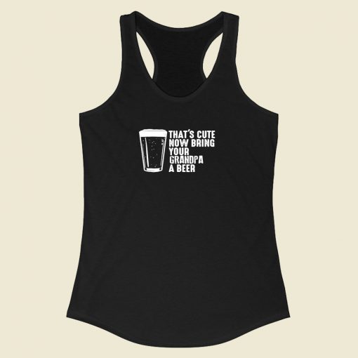 Thats Cute Now Bring Your Grandpa A Beer Racerback Tank Top Style