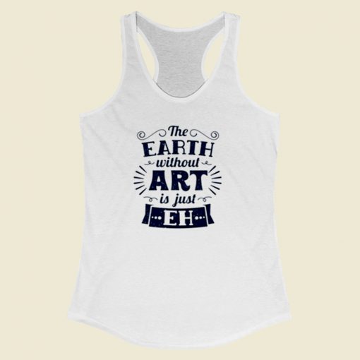 The Earth Without Art Is Just Eh Women Racerback Tank Top