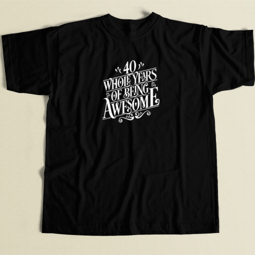 40 Whole Years Of Being Awesome T Shirt Style