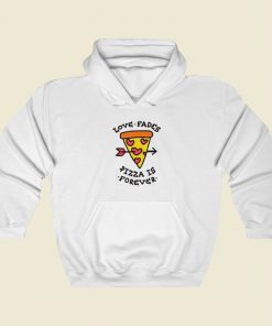 Love Fades Pizza Is Forever Funny Hoodie Style