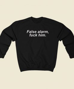 False Alarm Fuck Him Sweatshirts Style On Sale