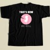 Thats How We Roll T Shirt Style