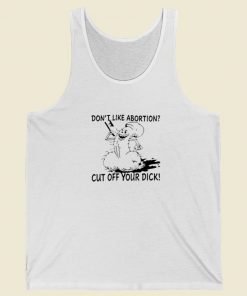 Dont Like Abortion Cut Off Your Dick Tank Top