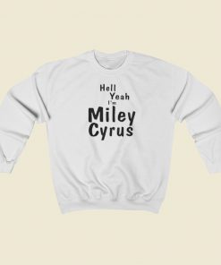 Hell Yeah Im Miley Cyrus Sweatshirts Style