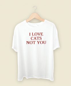 I Love Cats Not You T Shirt Style On Sale