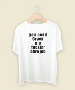 You Need Crack N a Fuckin Blowjob T Shirt Style On Sale