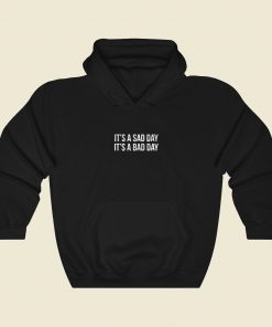 It Is A Sad Day It is A Bad Day Hoodie Style
