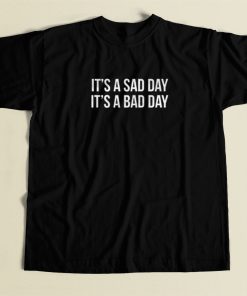 It Is A Sad Day It is A Bad Day T Shirt Style