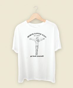 Jesus Loves You But I Dont T Shirt Style