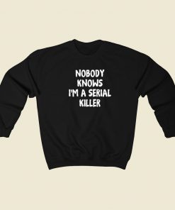 Nobody Knows Im A Serial Killer Sweatshirts Style