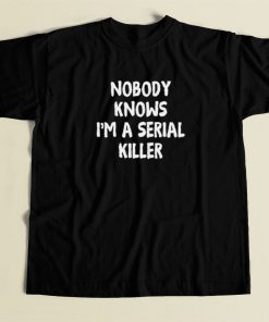 Nobody Knows Im A Serial Killer T Shirt Style