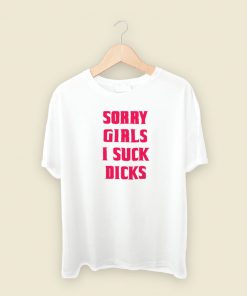 Sorry Girls I Suck Dicks Gay T Shirt Style