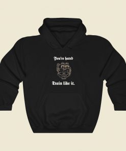 You Are Hated Train Like It Hoodie Style