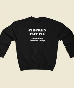 Chicken Pot Pie My Favorite Things Sweatshirts Style