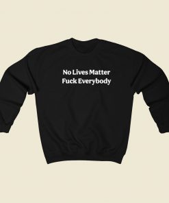 No Lives Matter Fuck Everybody Sweatshirts Style