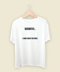 Secretly I Love Crazy Bitches T Shirt Style