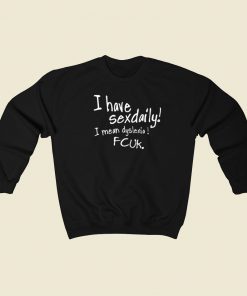 I Have Sexdaily Dyslexia Fcuk Sweatshirts Style