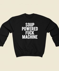 Soup Powered Fuck Machine Sweatshirts Style