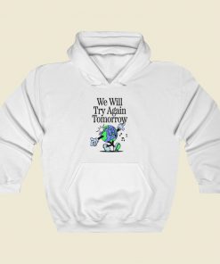 Earth Says We Will Try Again Tomorrow Hoodie Style
